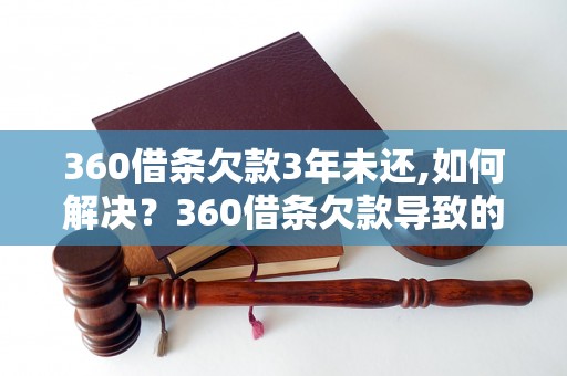 360借条欠款3年未还,如何解决？360借条欠款导致的后果有哪些？