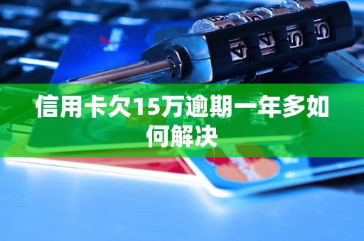 信用卡欠15万逾期一年多如何解决