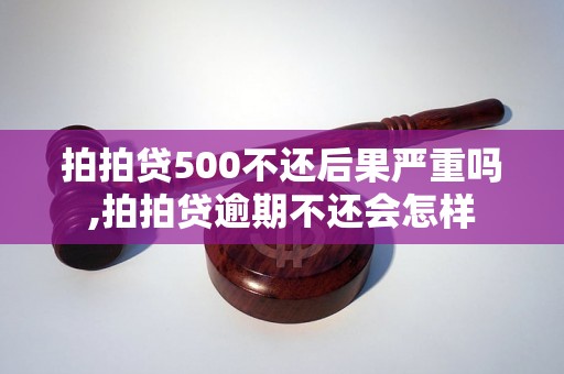 拍拍贷500不还后果严重吗,拍拍贷逾期不还会怎样