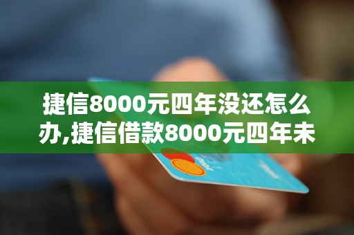 捷信8000元四年没还怎么办,捷信借款8000元四年未还利息计算