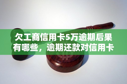 欠工商信用卡5万逾期后果有哪些，逾期还款对信用卡影响大吗