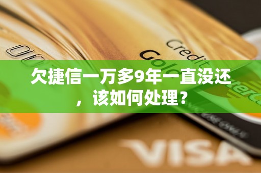 欠捷信一万多9年一直没还，该如何处理？