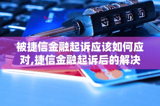 被捷信金融起诉应该如何应对,捷信金融起诉后的解决办法