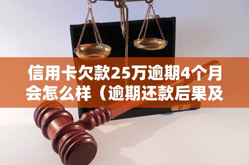 信用卡欠款25万逾期4个月会怎么样（逾期还款后果及解决办法）