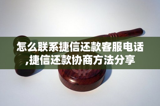 怎么联系捷信还款客服电话,捷信还款协商方法分享