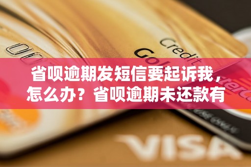 省呗逾期发短信要起诉我，怎么办？省呗逾期未还款有什么后果？