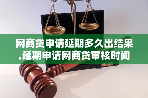 网商贷申请延期多久出结果,延期申请网商贷审核时间