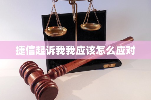 捷信起诉我我应该怎么应对