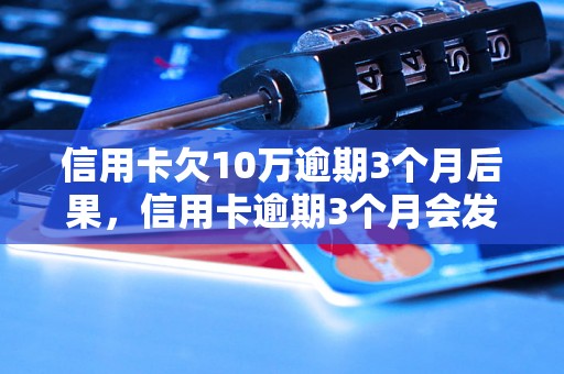 信用卡欠10万逾期3个月后果，信用卡逾期3个月会发生什么