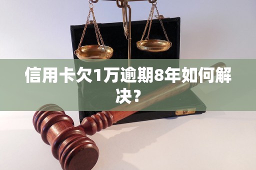 信用卡欠1万逾期8年如何解决？