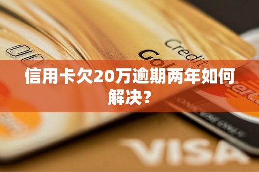 信用卡欠20万逾期两年如何解决？