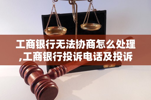 工商银行无法协商怎么处理,工商银行投诉电话及投诉流程