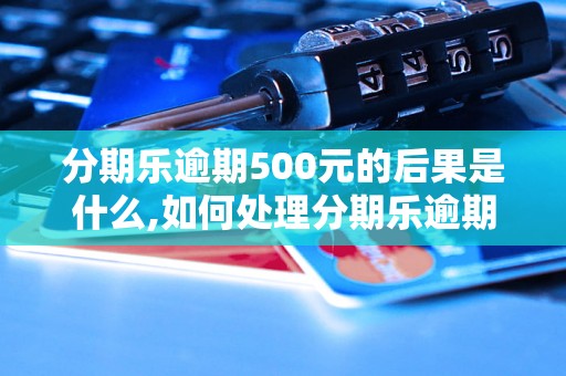 分期乐逾期500元的后果是什么,如何处理分期乐逾期问题