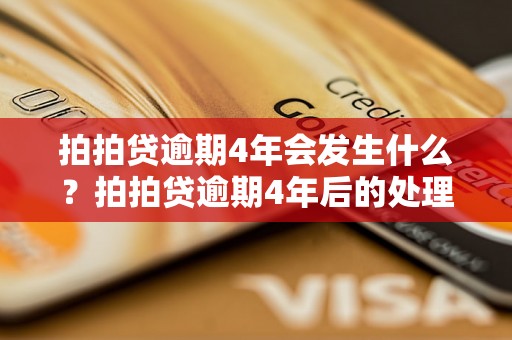 拍拍贷逾期4年会发生什么？拍拍贷逾期4年后的处理方式