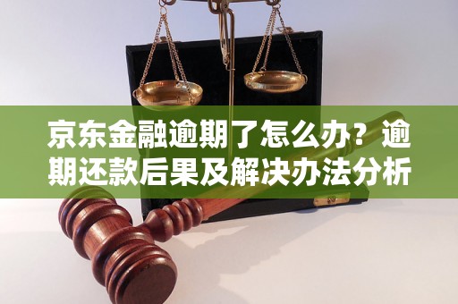 京东金融逾期了怎么办？逾期还款后果及解决办法分析