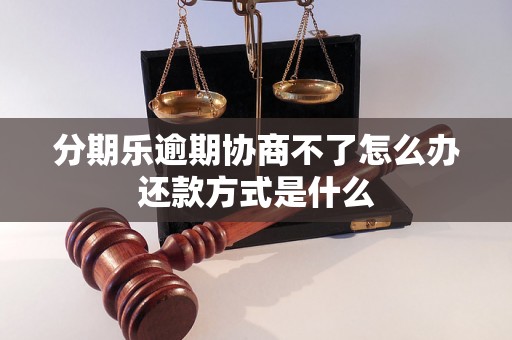 分期乐逾期协商不了怎么办还款方式是什么