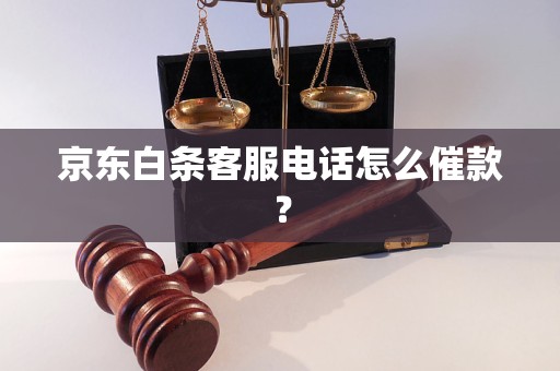 京东白条客服电话怎么催款？