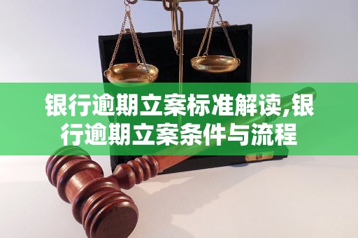 银行逾期立案标准解读,银行逾期立案条件与流程