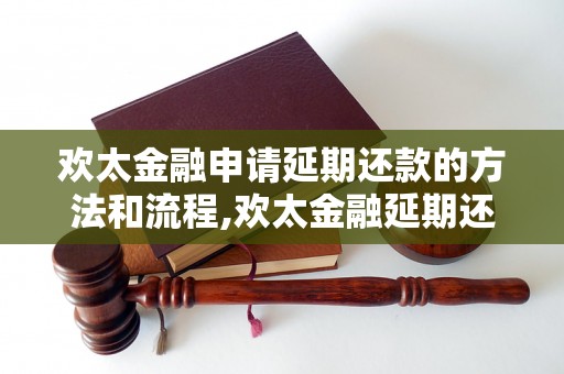 欢太金融申请延期还款的方法和流程,欢太金融延期还款申请步骤详解