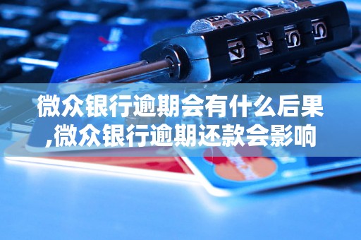 微众银行逾期会有什么后果,微众银行逾期还款会影响信用吗