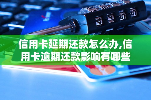 信用卡延期还款怎么办,信用卡逾期还款影响有哪些