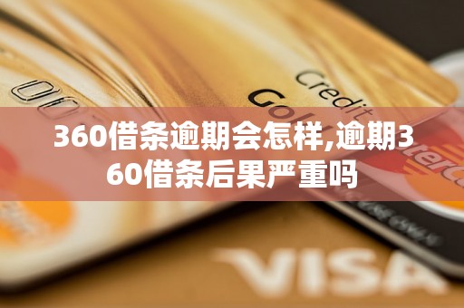 360借条逾期会怎样,逾期360借条后果严重吗