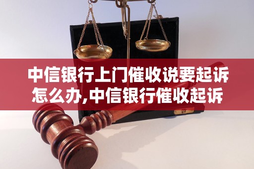 中信银行上门催收说要起诉怎么办,中信银行催收起诉流程解析