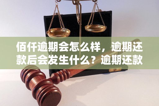 佰仟逾期会怎么样，逾期还款后会发生什么？逾期还款后的处理方法和后果解析