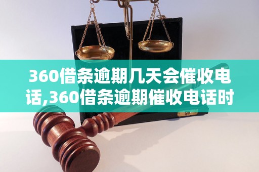 360借条逾期几天会催收电话,360借条逾期催收电话时间规定