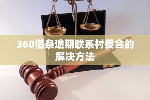 360借条逾期联系村委会的解决方法