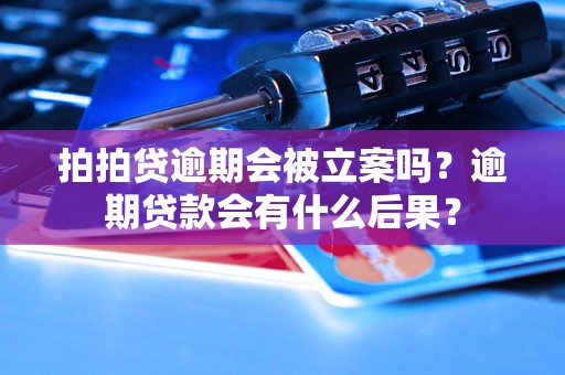 拍拍贷逾期会被立案吗？逾期贷款会有什么后果？