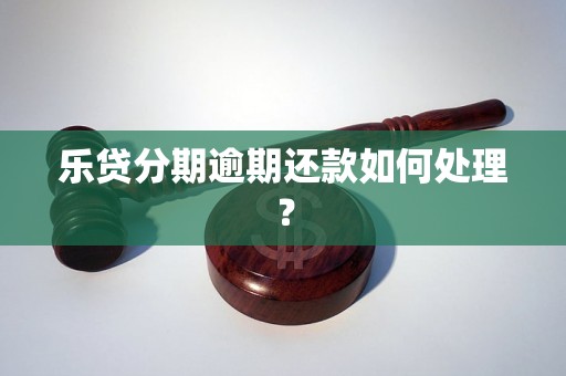 乐贷分期逾期还款如何处理？