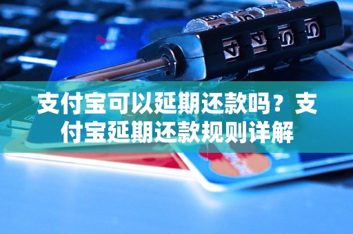 支付宝可以延期还款吗？支付宝延期还款规则详解