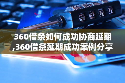 360借条如何成功协商延期,360借条延期成功案例分享