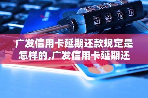 广发信用卡延期还款规定是怎样的,广发信用卡延期还款的具体规定有哪些