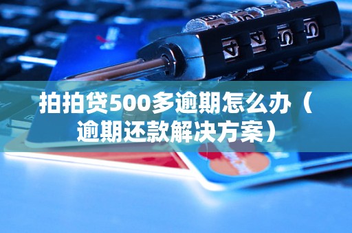 拍拍贷500多逾期怎么办（逾期还款解决方案）