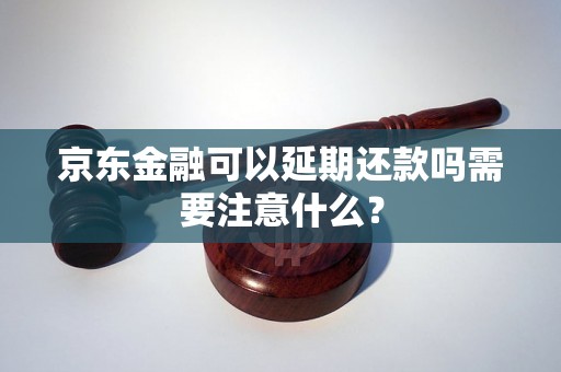 京东金融可以延期还款吗需要注意什么？