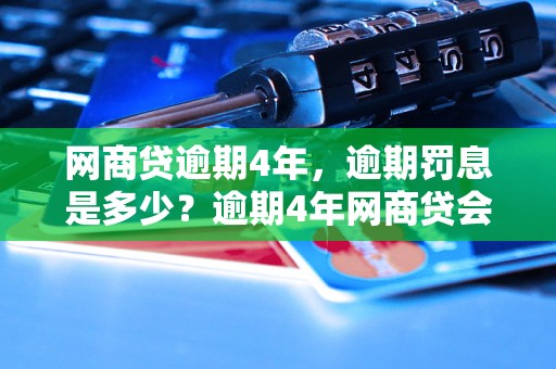 网商贷逾期4年，逾期罚息是多少？逾期4年网商贷会有怎样的后果？