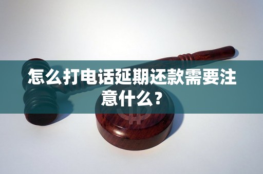 怎么打电话延期还款需要注意什么？