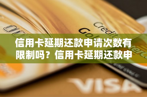 信用卡延期还款申请次数有限制吗？信用卡延期还款申请次数多了会有什么影响？