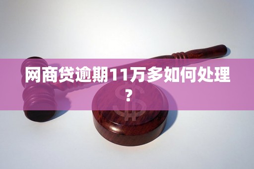 网商贷逾期11万多如何处理？