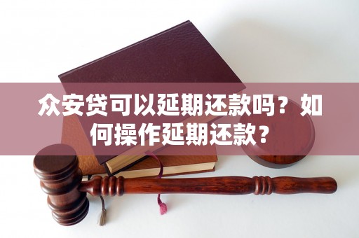 众安贷可以延期还款吗？如何操作延期还款？