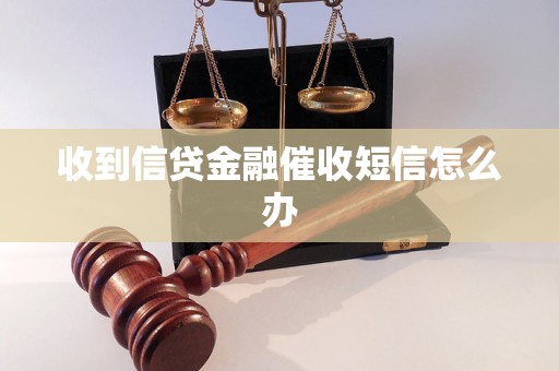 收到信贷金融催收短信怎么办