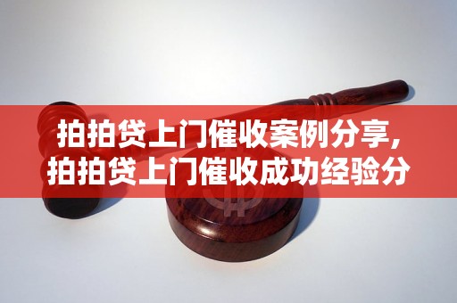 拍拍贷上门催收案例分享,拍拍贷上门催收成功经验分析