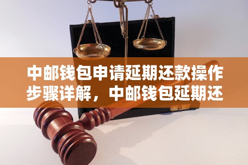 中邮钱包申请延期还款操作步骤详解，中邮钱包延期还款注意事项