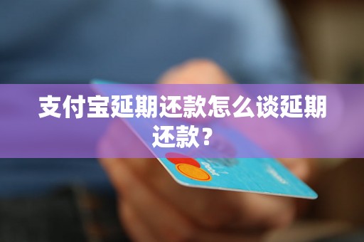 支付宝延期还款怎么谈延期还款？