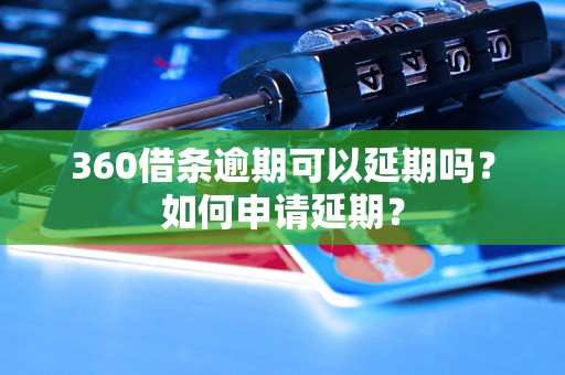 360借条逾期可以延期吗？如何申请延期？