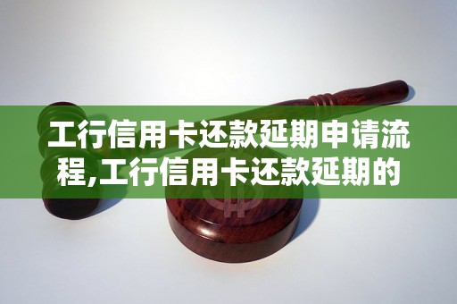 工行信用卡还款延期申请流程,工行信用卡还款延期的注意事项