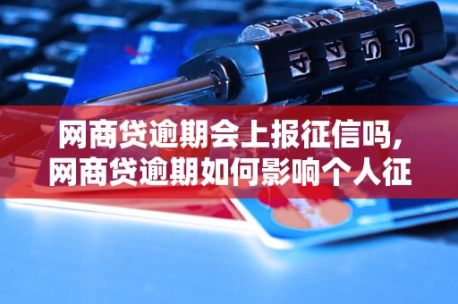 网商贷逾期会上报征信吗,网商贷逾期如何影响个人征信记录