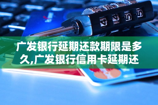 广发银行延期还款期限是多久,广发银行信用卡延期还款流程